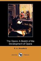 The Opera: A Sketch of the Development of Opera. with Full Descriptions of Every Work in the Modern Repertory 1015927114 Book Cover