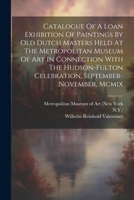 Catalogue Of A Loan Exhibition Of Paintings By Old Dutch Masters Held At The Metropolitan Museum Of Art In Connection With The Hudson-fulton Celebration, September-november, Mcmix 1021585971 Book Cover