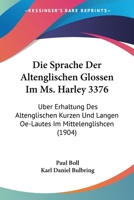 Die Sprache Der Altenglischen Glossen Im Ms. Harley 3376: Uber Erhaltung Des Altenglischen Kurzen Und Langen Oe-Lautes Im Mittelenglishcen (1904) 1247932621 Book Cover