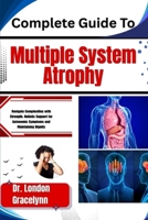 Complete Guide To Multiple System Atrophy: Navigate Complexities with Strength: Holistic Support for Autonomic Symptoms and Maintaining Dignity B0H51GGKN2 Book Cover