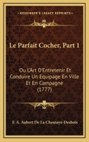 Le Parfait Cocher, Part 1: Ou L'Art D'Entretenir Et Conduire Un Equipage En Ville Et En Campagne (1777) 1166764036 Book Cover