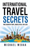 International Travel Secrets: Take Shorter Trips, More Often, for Less 1736062905 Book Cover