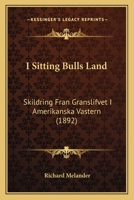 I Sitting Bulls land: Skildring från gränslifvet i Amerikanska västern 1120297869 Book Cover