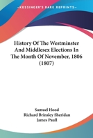 History Of The Westminster And Middlesex Elections In The Month Of November, 1806 116702267X Book Cover