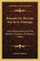 Remarks On The Late War In St. Domingo: With Observations On The Relative Situation Of Jamaica 1120690447 Book Cover