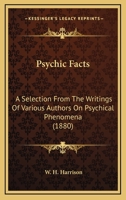 Psychic Facts: A Selection From The Writings Of Various Authors On Psychical Phenomena 1164864386 Book Cover