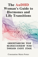 The AuDHD Woman’s Guide to Hormones and Life Transitions: Understanding Your Neurodivergent Mind Through Every Stage 176422356X Book Cover