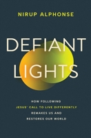 Defiant Lights: How Following Jesus’ Call to Live Differently Remakes Us and Restores Our World 1546011188 Book Cover