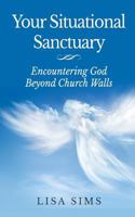 Your Situational Sanctuary: Encountering God Beyond Church Walls 0983232822 Book Cover