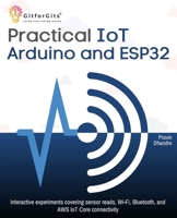 Practical IoT using Arduino and ESP32: Interactive experiments covering sensor reads, Wi-Fi, Bluetooth, and AWS IoT Core connectivity 9349174707 Book Cover