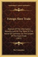 Foreign Slave Trade: Abstract Of The Information Recently Laid On The Table Of The House Of Commons On The Subject Of The Slave Trade 1436850592 Book Cover