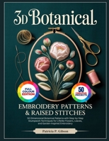 3D BOTANICAL EMBROIDERY PATTERNS & RAISED STITCHES: 50 Dimensional Botanical Patterns with Step-by-Step Stumpwork Techniques for Lifelike Flowers, Leaves, and Garden-Inspired Embroidery B0GZT5XHNJ Book Cover