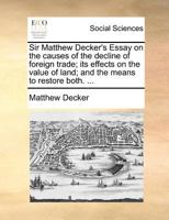 Sir Matthew Decker's Essay on the causes of the decline of foreign trade; its effects on the value of land; and the means to restore both. ... 1170703119 Book Cover