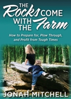 The Rocks Come With The Farm: How To Prepare For, Plow Through, And Profit From Tough Times 1947671065 Book Cover