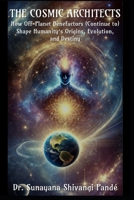 The Cosmic Architects: How Off-Planet Benefactors (Continue to) Shape Humanity's Origins, Evolution, and Destiny (Life in the Bliss Lane) B0DTK2BTKY Book Cover
