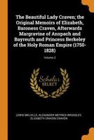 The Beautiful Lady Craven; the Original Memoirs of Elizabeth, Baroness Craven, Afterwards Margravine of Anspach and Bayreuth and Princess Berkeley of the Holy Roman Empire (1750-1828); Volume 2 1017203059 Book Cover