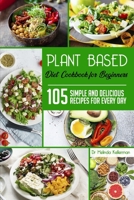 Plant–Based Diet Cookbook for Beginners: 105 simple and delicious recipes for every day B086PLXRF4 Book Cover