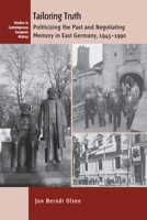 Tailoring Truth: Politicizing the Past and Negotiating Memory in East Germany 1945-1990 1785335022 Book Cover