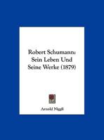 Robert Schumann: Sein Leben Und Seine Werke (1879) 1160248346 Book Cover