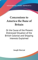 Concessions to America the Bane of Britain: Or, the Cause of the Present Distressed Situation of the British Colonial and Shipping Interests Explained, and the Proper Remedy Suggested ... 1104086409 Book Cover