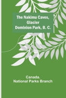 The Nakimu Caves, Glacier Dominion Park, B. C. 9356578192 Book Cover
