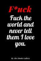 Fuck the world and never tell them I love you: Adults, Journal Notebook 6′ x 9′, 100 Lined pages 1708861289 Book Cover