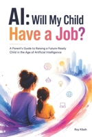 AI: Will My Child Have a Job?: A Parent's Guide to Raising a Future-Ready Child in the Age of Artificial Intelligence B0HCJJSL2M Book Cover