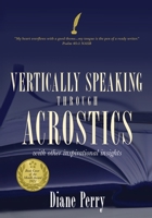 VERTICALLY SPEAKING through ACROSTICS: With Other Inspirational Insights 1662803052 Book Cover