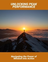 Unlocking Peak Performance: Navigating The Power Of Mindset Into Action B0FSLFJ73Y Book Cover