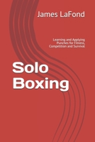 Solo Boxing: Learning and Applying Punches for Fitness, Competition and Survival B08QF3YZQ3 Book Cover