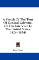 A Sketch Of The Tour Of General Lafayette, On His Late Visit To The United States, 1824 1241336229 Book Cover