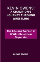 Kevin Owens: A Champion's Journey Through Wrestling: The Life and Career of WWE’s Relentless Superstar B0DRV3NLL6 Book Cover