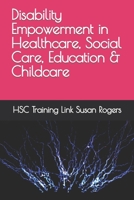 Disability Empowerment in Healthcare, Social Care, Education & Childcare (Health and Social Care Training Resources) B0CK3K6CTP Book Cover