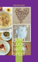 How I cook with spelt 3756809439 Book Cover
