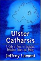 Ulster Catharsis: A Cycle of Poems on Emigration, Breakdown, Return and Healing 1425941389 Book Cover