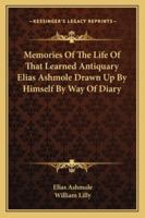 Memories Of The Life Of That Learned Antiquary Elias Ashmole Drawn Up By Himself By Way Of Diary 1162910518 Book Cover