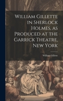 William Gillette in Sherlock Holmes, as Produced at the Garrick Theatre, New York 1019436875 Book Cover