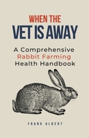 When The Vet Is Away: A Comprehensive Rabbit Farming Health Handbook B0CJ2KFYFY Book Cover