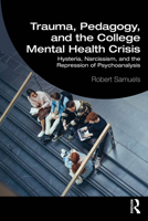 Trauma, Pedagogy, and the College Mental Health Crisis: Hysteria, Narcissism, and the Repression of Psychoanalysis 1032899921 Book Cover