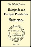 High Magick Practices - Trabajando con Energías Planetarias: Saturno. 2.ª edición.: Rituales prácticos de grimorios: perspectivas de la Clavícula de ... Agrippa y Francis Barrett. (Spanish Edition) B0GWTCPD7F Book Cover