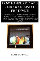 HOW TO SIDELOAD APPS ONTO YOUR KINDLE FIRE DEVICE: A PAINLESSLY ULTIMATE GUIDE ON HOW YOU CAN EASILY SIDELOAD APPS ONTO YOUR KINDLE FIRE IN JUST 3 MINUTES LIKE A PRO 1692359568 Book Cover