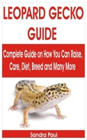 LEOPARD GECKO GUIDE: Complete Guide on How You Can Raise, Care, Diet, Breed and Many More B08K4SZ13Q Book Cover