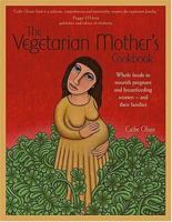 The Vegetarian Mother's Cookbook: Whole Foods To Nourish Pregnant And Breastfeeding Women - And Their Families 0972469060 Book Cover