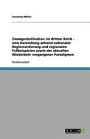 Zwangssterilisation im dritten Reich - eine Darstellung anhand nationaler Reglementierung und regionalen Fallbeispielen sowie der aktuellen Wiederkehr vergangener Paradigmen 3656152764 Book Cover