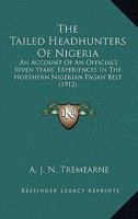 The Tailed Headhunters Of Nigeria: An Account Of An Official's Seven Years' Experiences In The Northern Nigerian Pagan Belt 1165693291 Book Cover