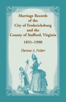 Marriage Records of the City of Fredericksburg, and the County of Stafford, VA, 1851-1900 1556139624 Book Cover