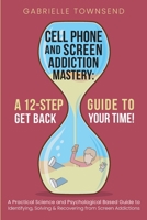 Cell Phone and Screen Addiction Mastery: A Practical Science and Psychological Based Guide to Identifying, Solving & Recovering from Screen Addictions 1989971369 Book Cover