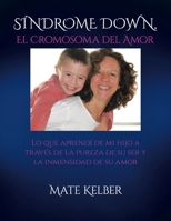 SÍNDROME DOWN El Cromosoma del Amor: Lo que aprendí de mi hijo a través de la inmensidad de su ser y la pureza de su amor (Spanish Edition) B0GZ7ZL366 Book Cover