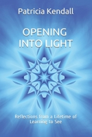 Opening into Light: Reflections from a Lifetime of Learning to See 1698125232 Book Cover