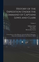 History of the Expedition Under the Command of Captains Lewis and Clark: To the Sources of the Missouri, Across the Rocky Mountains, Down the Columbia 1016267959 Book Cover